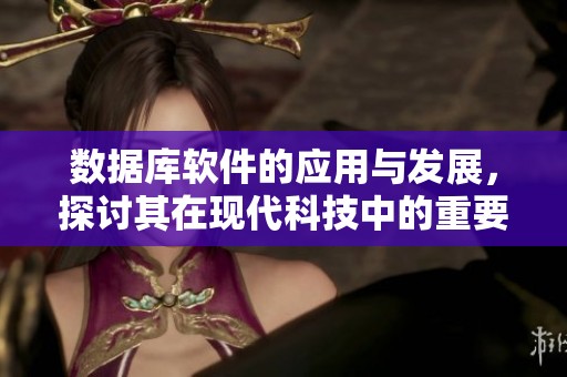 数据库软件的应用与发展，探讨其在现代科技中的重要性