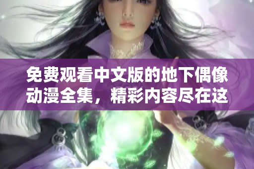 免费观看中文版的地下偶像动漫全集，精彩内容尽在这里！