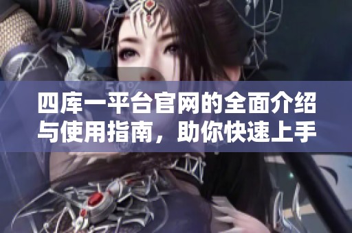 四库一平台官网的全面介绍与使用指南，助你快速上手探索新功能