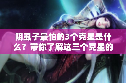 阴虱子最怕的3个克星是什么？带你了解这三个克星的秘密！
