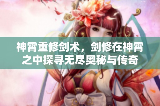 神霄重修剑术，剑修在神霄之中探寻无尽奥秘与传奇