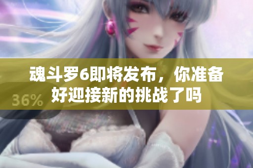 魂斗罗6即将发布，你准备好迎接新的挑战了吗