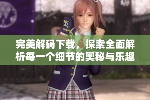 完美解码下载，探索全面解析每一个细节的奥秘与乐趣
