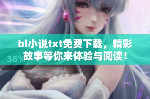 bl小说txt免费下载，精彩故事等你来体验与阅读！