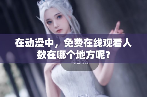 在动漫中，免费在线观看人数在哪个地方呢？