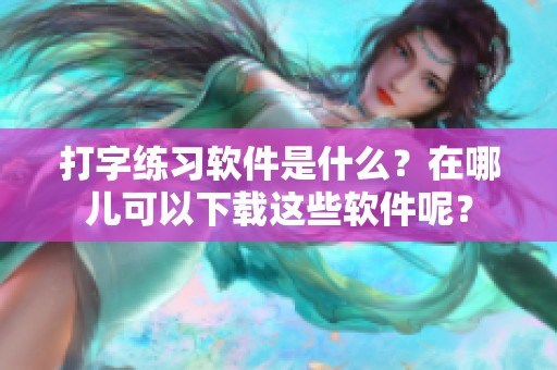 打字练习软件是什么？在哪儿可以下载这些软件呢？