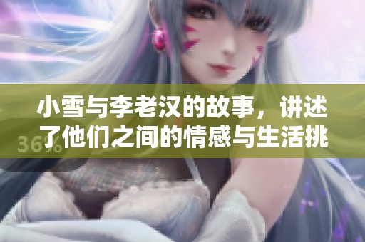 小雪与李老汉的故事，讲述了他们之间的情感与生活挑战