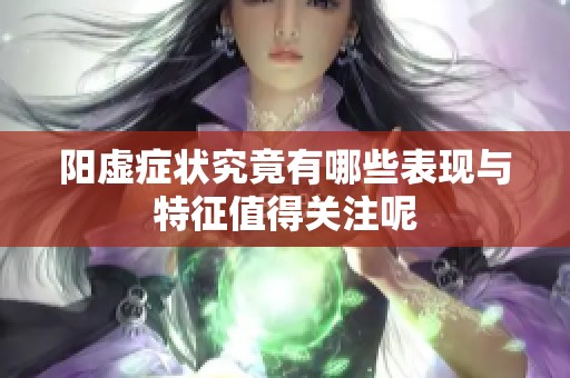 阳虚症状究竟有哪些表现与特征值得关注呢