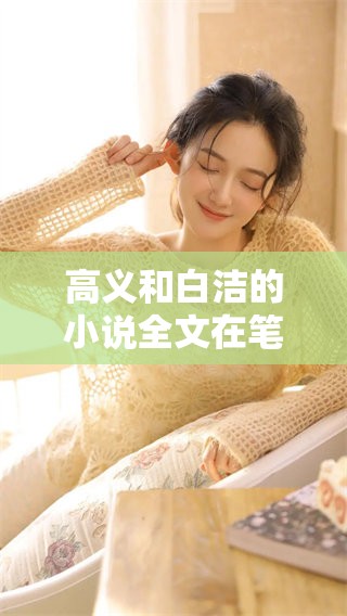 高义和白洁的小说全文在笔趣阁可以免费阅读，快来一起探索吧