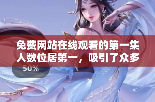 免费网站在线观看的第一集人数位居第一，吸引了众多观众为其点赞