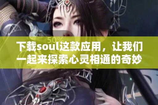 下载soul这款应用，让我们一起来探索心灵相通的奇妙旅程