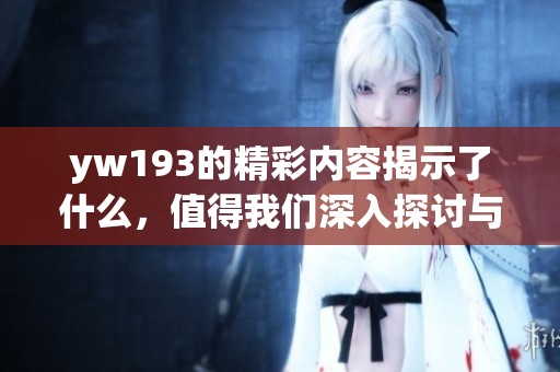 yw193的精彩内容揭示了什么，值得我们深入探讨与分析的主题是什么呢