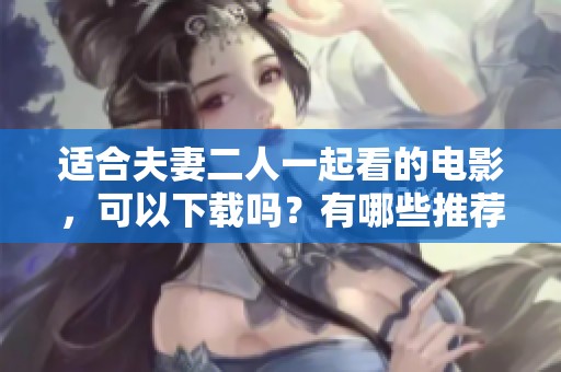 适合夫妻二人一起看的电影，可以下载吗？有哪些推荐呢？