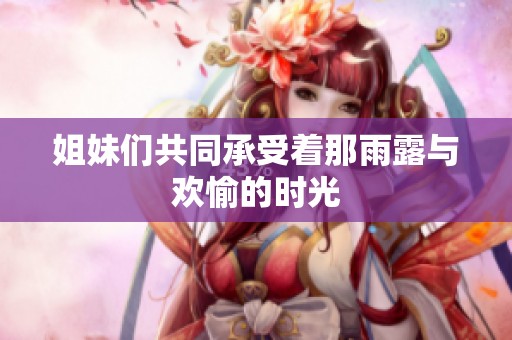 姐妹们共同承受着那雨露与欢愉的时光