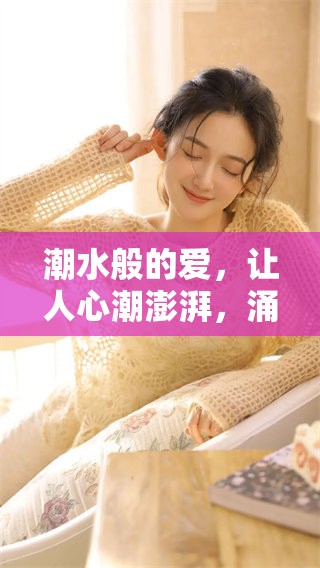 潮水般的爱，让人心潮澎湃，涌动不息的情感如同海浪般永恒