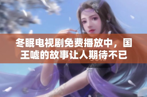 冬眠电视剧免费播放中，国王嘘的故事让人期待不已