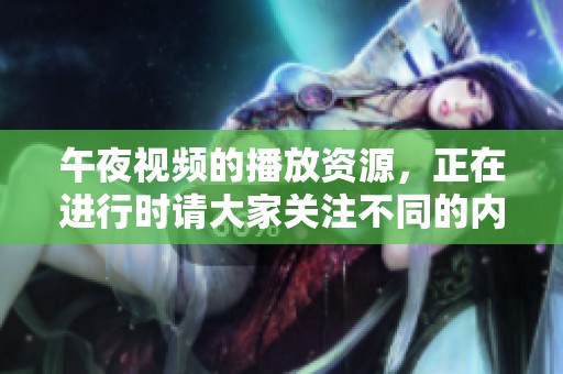 午夜视频的播放资源，正在进行时请大家关注不同的内容。