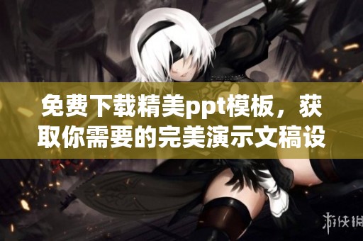 免费下载精美ppt模板，获取你需要的完美演示文稿设计资源