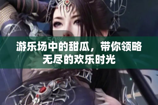 游乐场中的甜瓜，带你领略无尽的欢乐时光