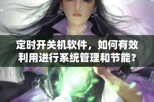 定时开关机软件，如何有效利用进行系统管理和节能？