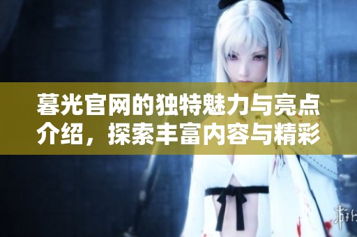暮光官网的独特魅力与亮点介绍，探索丰富内容与精彩活动的全新体验
