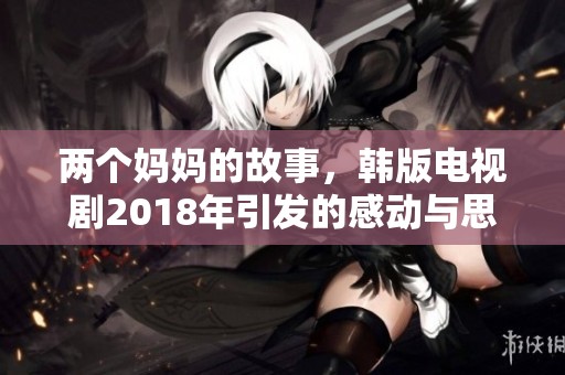 两个妈妈的故事，韩版电视剧2018年引发的感动与思考