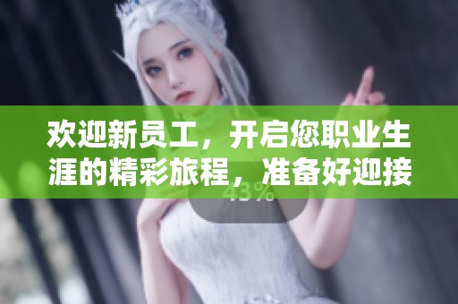 欢迎新员工，开启您职业生涯的精彩旅程，准备好迎接挑战吧