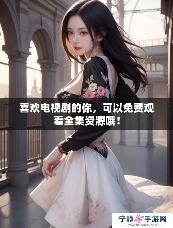 喜欢电视剧的你，可以免费观看全集资源哦！