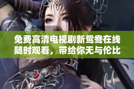 免费高清电视剧新鸳鸯在线随时观看，带给你无与伦比的观影体验！