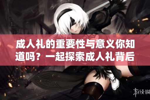 **礼的重要性与意义你知道吗？一起探索**礼背后的丰富内涵和传统吧