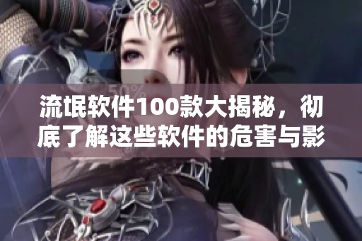 流氓软件100款大揭秘，彻底了解这些软件的危害与影响