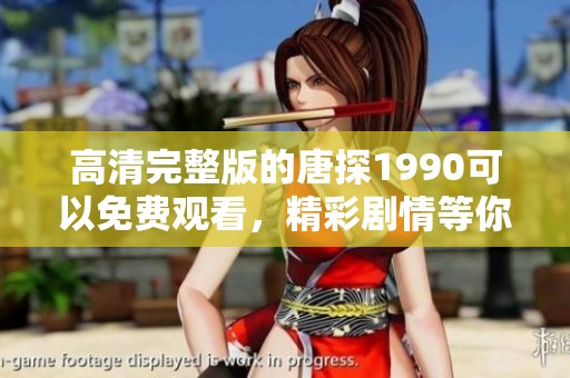 高清完整版的唐探1990可以免费观看，精彩剧情等你来探寻！