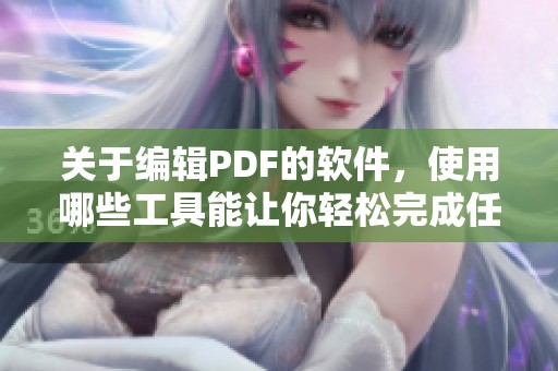 关于编辑PDF的软件，使用哪些工具能让你轻松完成任务呢