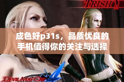 成色好p31s，品质优良的手机值得你的关注与选择