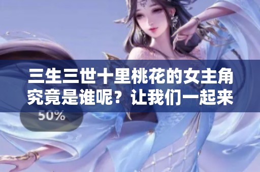 三生三世十里桃花的女主角究竟是谁呢？让我们一起来揭晓吧！