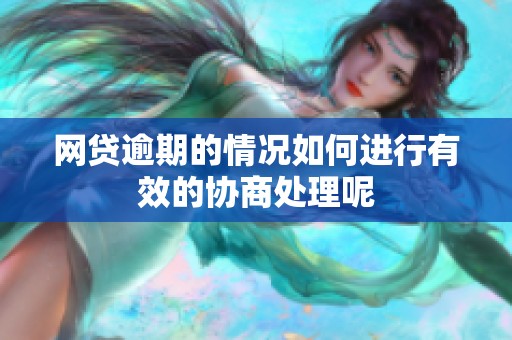 网贷逾期的情况如何进行有效的协商处理呢