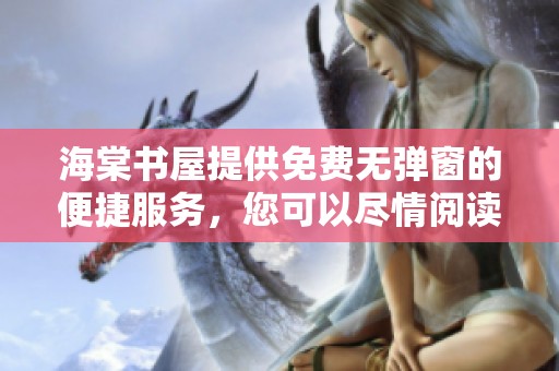 海棠书屋提供免费无弹窗的便捷服务，您可以尽情阅读全文内容