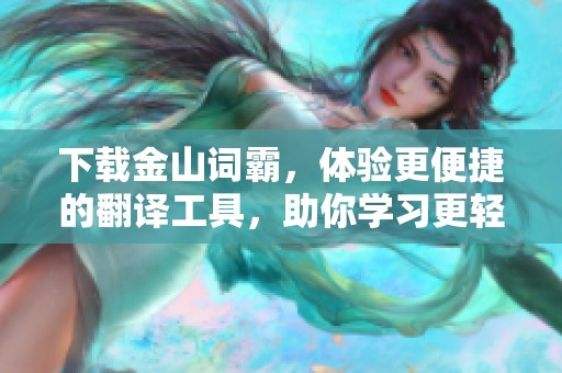 下载金山词霸，体验更便捷的翻译工具，助你学习更轻松