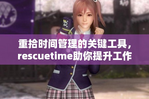 重拾时间管理的关键工具，rescuetime助你提升工作效率和专注力