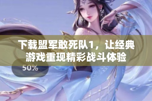 下载盟军敢死队1，让经典游戏重现精彩战斗体验