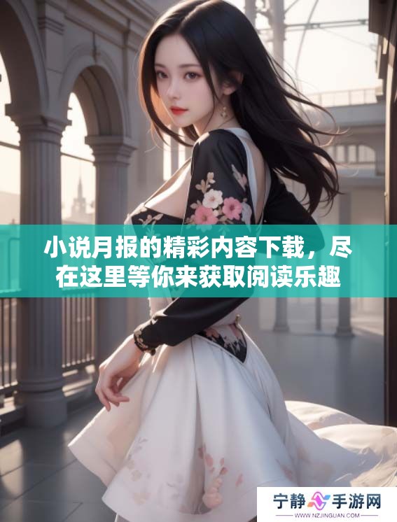 小说月报的精彩内容下载，尽在这里等你来获取阅读乐趣