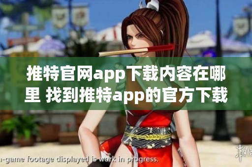 推特官网app下载内容在哪里 找到推特app的官方下载链接方法