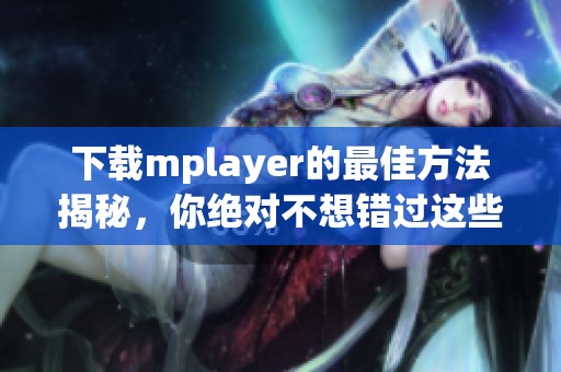 下载mplayer的最佳方法揭秘，你绝对不想错过这些精彩内容