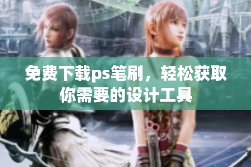 免费下载ps笔刷，轻松获取你需要的设计工具