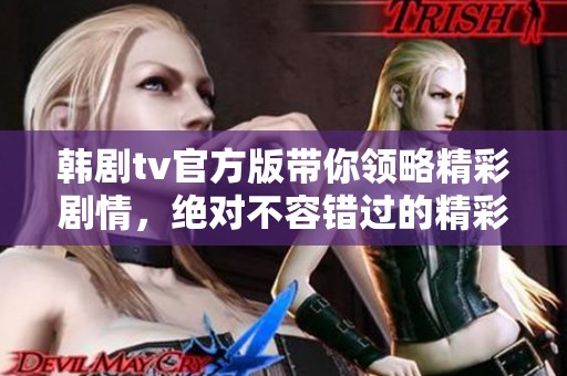 韩剧tv官方版带你领略精彩剧情，绝对不容错过的精彩节目推荐