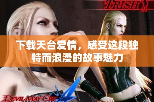 下载天台爱情，感受这段独特而浪漫的故事魅力