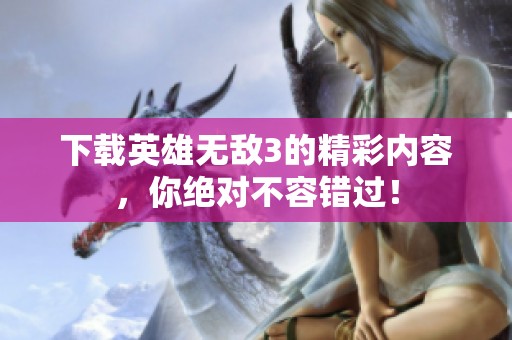 下载英雄无敌3的精彩内容，你绝对不容错过！