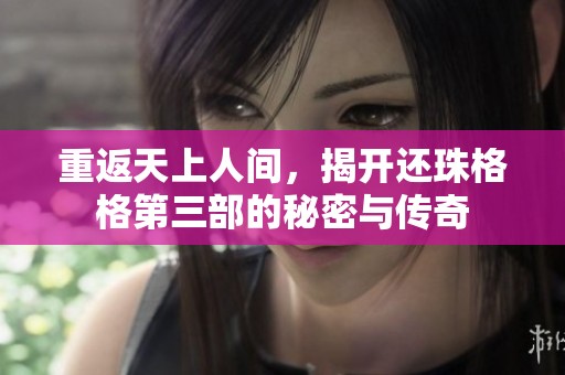 重返天上人间，揭开还珠格格第三部的秘密与传奇