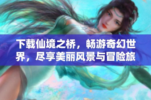 下载仙境之桥，畅游奇幻世界，尽享美丽风景与冒险旅程