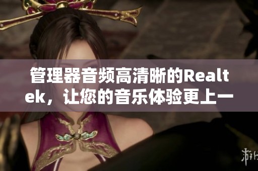 管理器音频高清晰的Realtek，让您的音乐体验更上一层楼